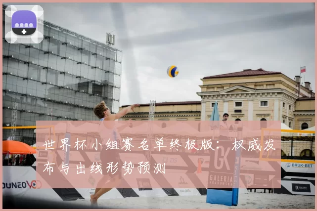 世界杯小组赛名单终极版:权威发布与出线形势预测