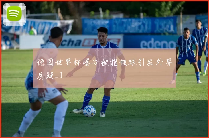 德国世界杯爆冷被指假球引发外界质疑_1