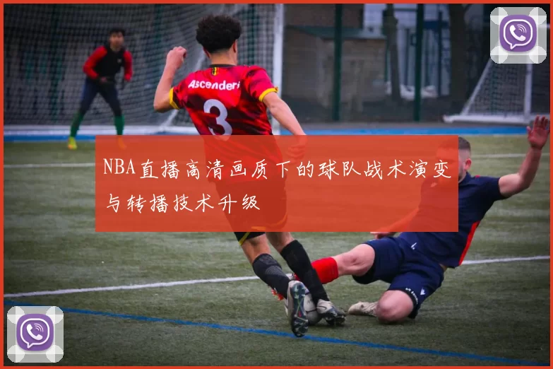 NBA直播高清画质下的球队战术演变与转播技术升级
