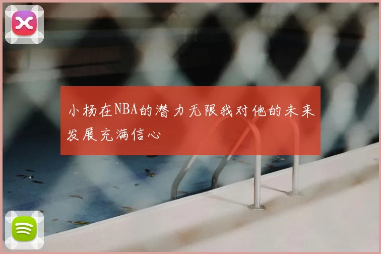 小杨在NBA的潜力无限我对他的未来发展充满信心