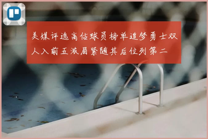 美媒评选高估球员榜单追梦勇士双人入前五浓眉紧随其后位列第二