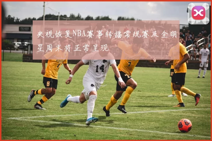 央视恢复NBA赛事转播常规赛及全明星周末将正常呈现