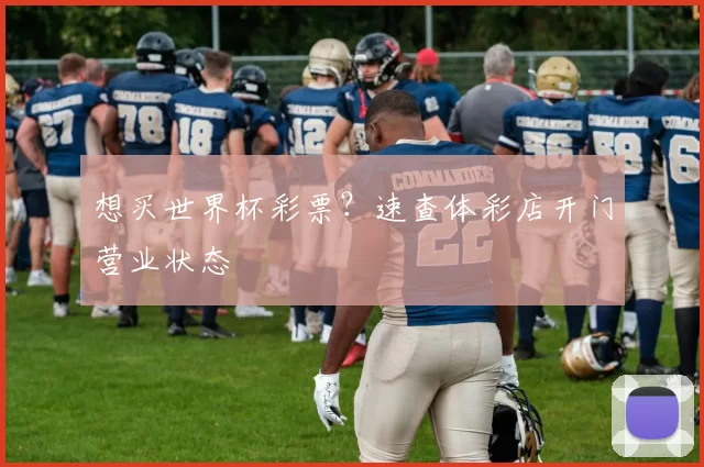 想买世界杯彩票?速查体彩店开门营业状态