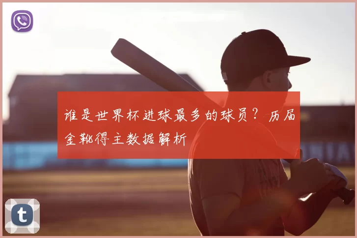 谁是世界杯进球最多的球员?历届金靴得主数据解析