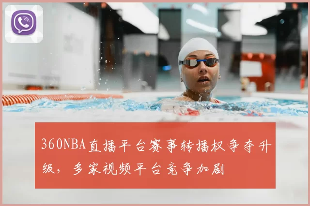 360NBA直播平台赛事转播权争夺升级,多家视频平台竞争加剧