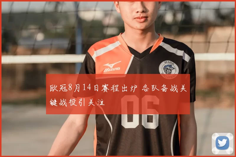 欧冠8月14日赛程出炉 各队备战关键战役引关注