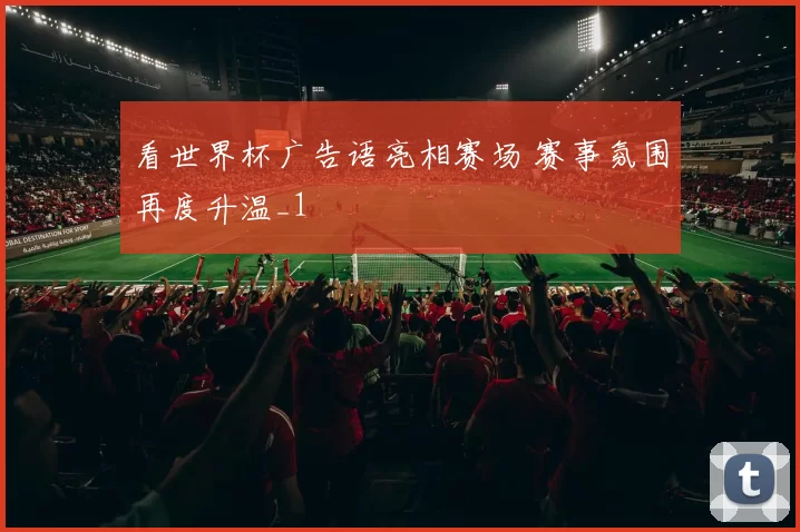 看世界杯广告语亮相赛场 赛事氛围再度升温_1