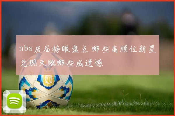 nba历届榜眼盘点 哪些高顺位新星兑现天赋哪些成遗憾
