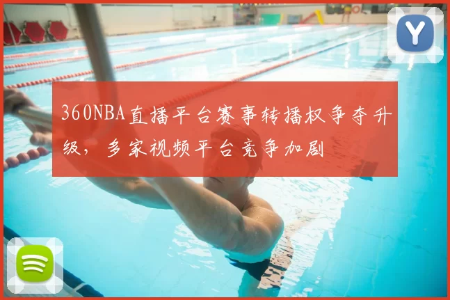 360NBA直播平台赛事转播权争夺升级,多家视频平台竞争加剧