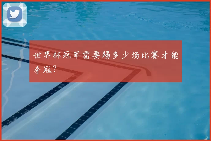 世界杯冠军需要踢多少场比赛才能夺冠?