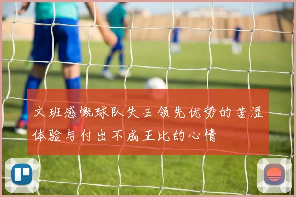 文班感慨球队失去领先优势的苦涩体验与付出不成正比的心情