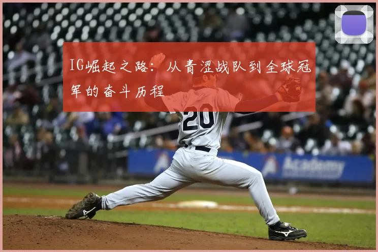 IG崛起之路:从青涩战队到全球冠军的奋斗历程