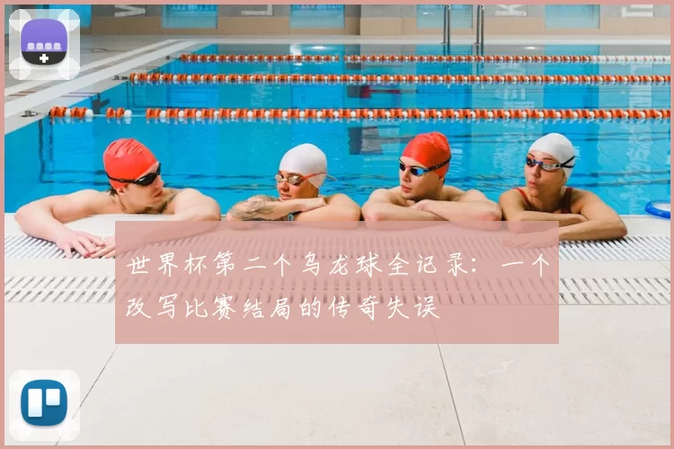 世界杯第二个乌龙球全记录:一个改写比赛结局的传奇失误