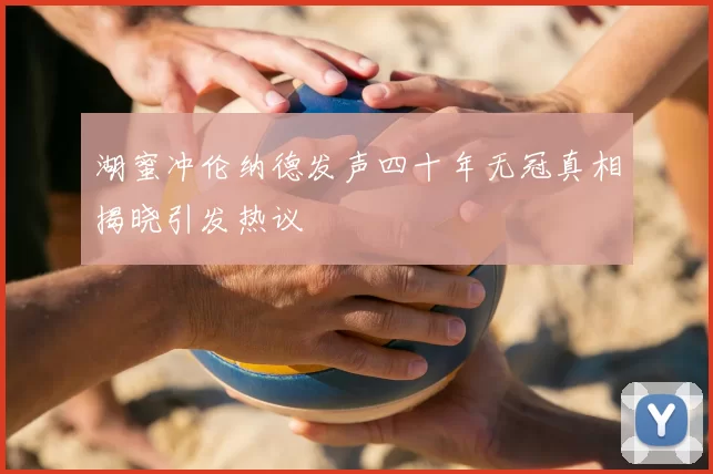 湖蜜冲伦纳德发声四十年无冠真相揭晓引发热议