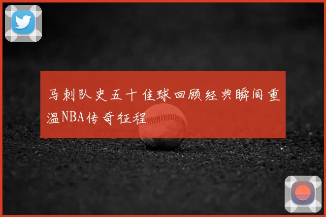 马刺队史五十佳球回顾经典瞬间重温NBA传奇征程