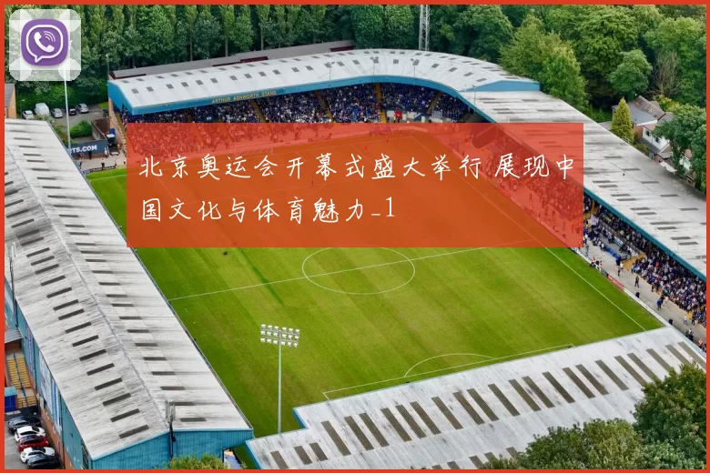 北京奥运会开幕式盛大举行 展现中国文化与体育魅力_1