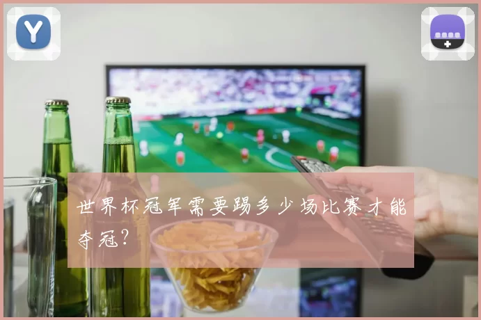 世界杯冠军需要踢多少场比赛才能夺冠?