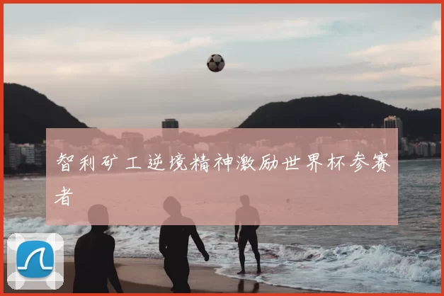 智利矿工逆境精神激励世界杯参赛者