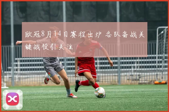 欧冠8月14日赛程出炉 各队备战关键战役引关注