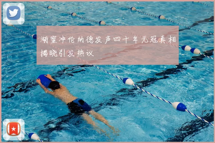 湖蜜冲伦纳德发声四十年无冠真相揭晓引发热议