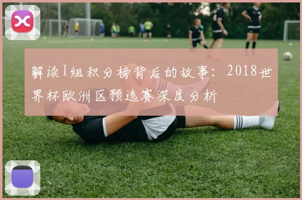 解读I组积分榜背后的故事:2018世界杯欧洲区预选赛深度分析
