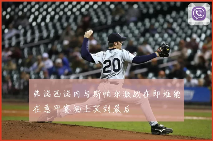 弗诺西诺内与斯帕尔激战在即谁能在意甲赛场上笑到最后