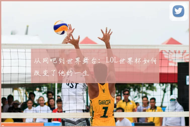 从网吧到世界舞台:LOL世界杯如何改变了他的一生