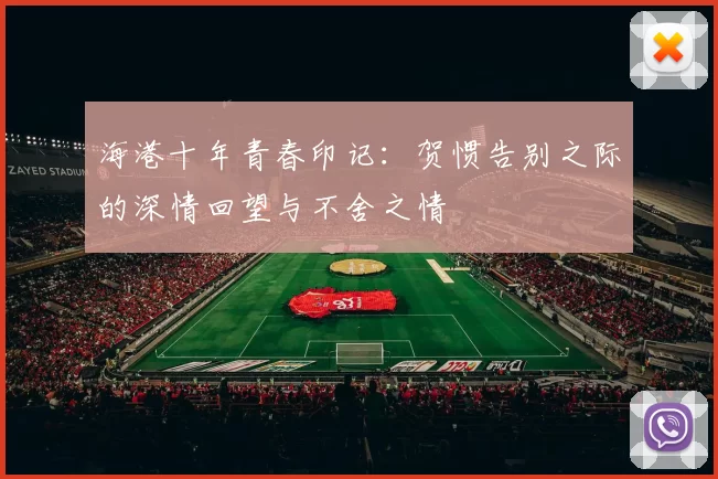 海港十年青春印记:贺惯告别之际的深情回望与不舍之情