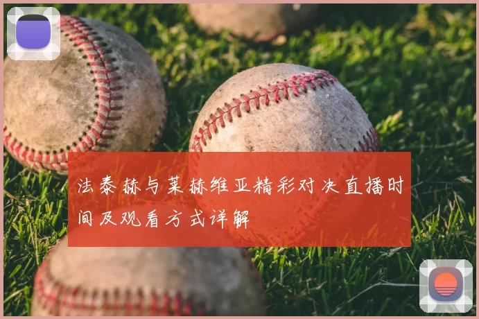 法泰赫与莱赫维亚精彩对决直播时间及观看方式详解