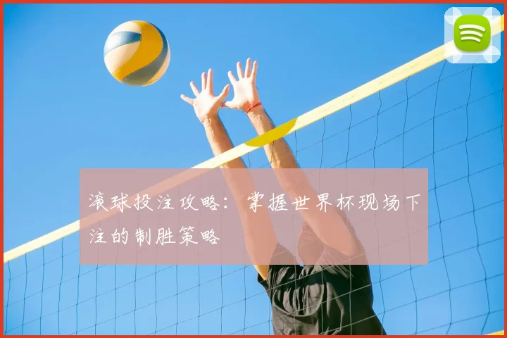 滚球投注攻略：掌握世界杯现场下注的制胜策略