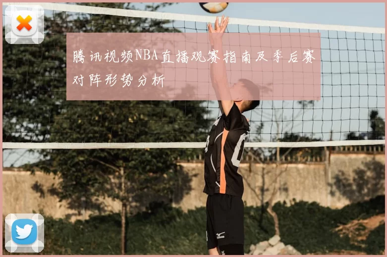 腾讯视频NBA直播观赛指南及季后赛对阵形势分析