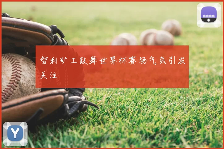 智利矿工鼓舞世界杯赛场气氛引发关注