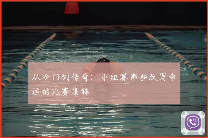 从冷门到传奇：小组赛那些改写命运的比赛集锦