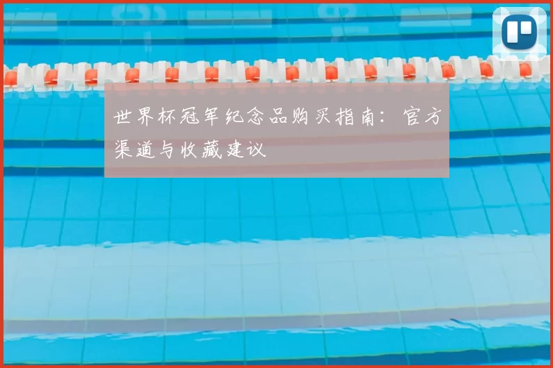 世界杯冠军纪念品购买指南:官方渠道与收藏建议
