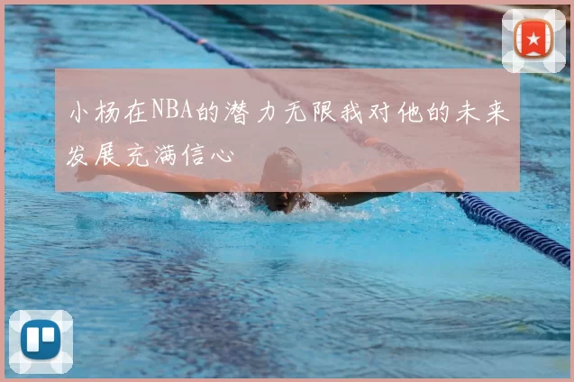 小杨在NBA的潜力无限我对他的未来发展充满信心