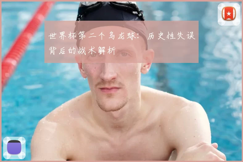 世界杯第二个乌龙球:历史性失误背后的战术解析