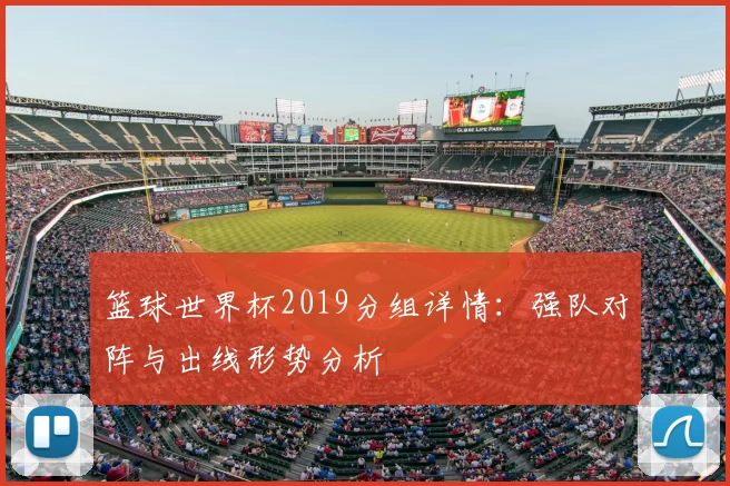 篮球世界杯2019分组详情:强队对阵与出线形势分析