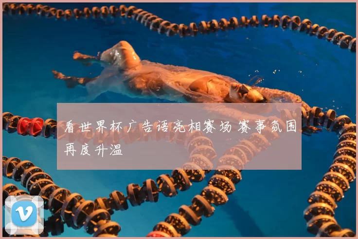 看世界杯广告语亮相赛场 赛事氛围再度升温