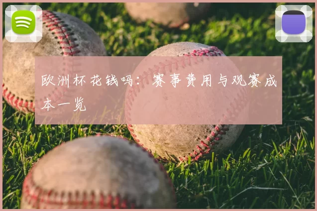 欧洲杯花钱吗:赛事费用与观赛成本一览