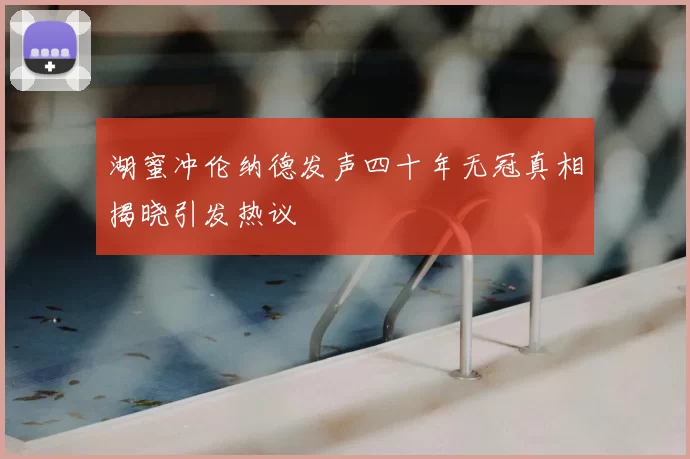 湖蜜冲伦纳德发声四十年无冠真相揭晓引发热议