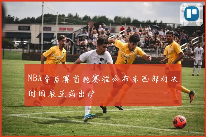 NBA季后赛首轮赛程公布东西部对决时间表正式出炉
