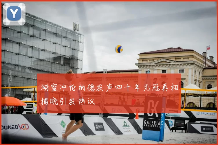 湖蜜冲伦纳德发声四十年无冠真相揭晓引发热议
