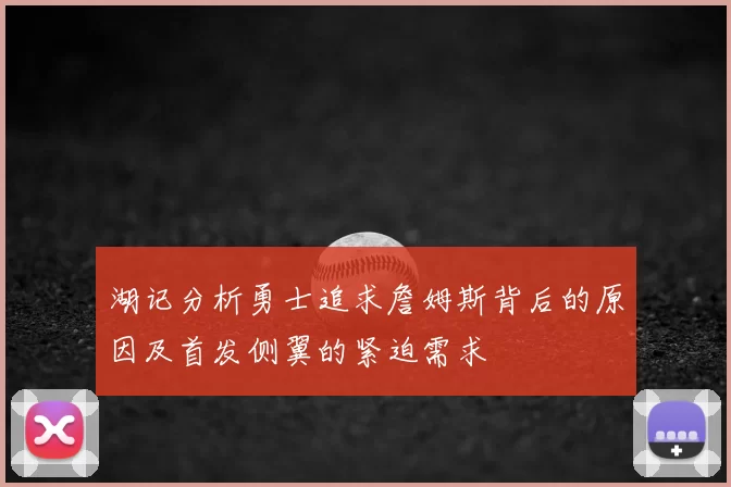 湖记分析勇士追求詹姆斯背后的原因及首发侧翼的紧迫需求