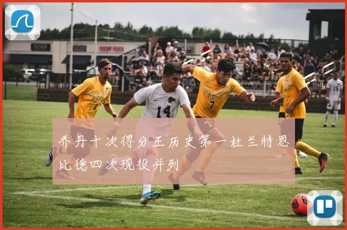 乔丹十次得分王历史第一杜兰特恩比德四次现役并列