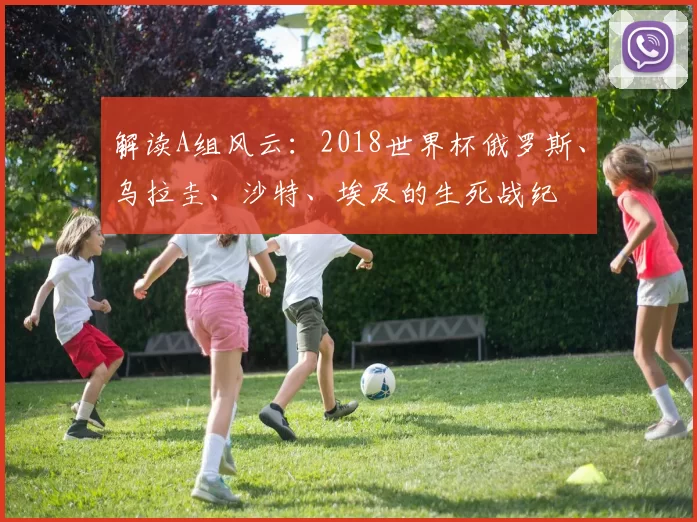 解读A组风云:2018世界杯俄罗斯、乌拉圭、沙特、埃及的生死战纪