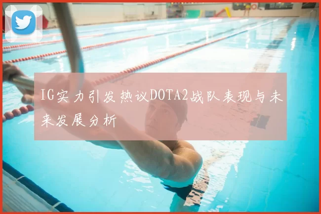 IG实力引发热议DOTA2战队表现与未来发展分析