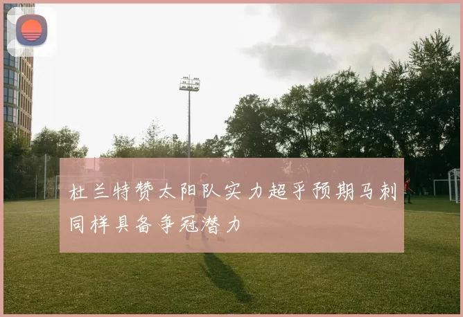 杜兰特赞太阳队实力超乎预期马刺同样具备争冠潜力