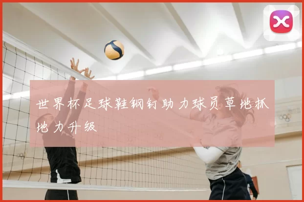世界杯足球鞋钢钉助力球员草地抓地力升级