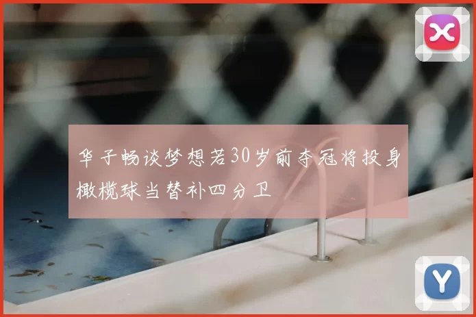 华子畅谈梦想若30岁前夺冠将投身橄榄球当替补四分卫
