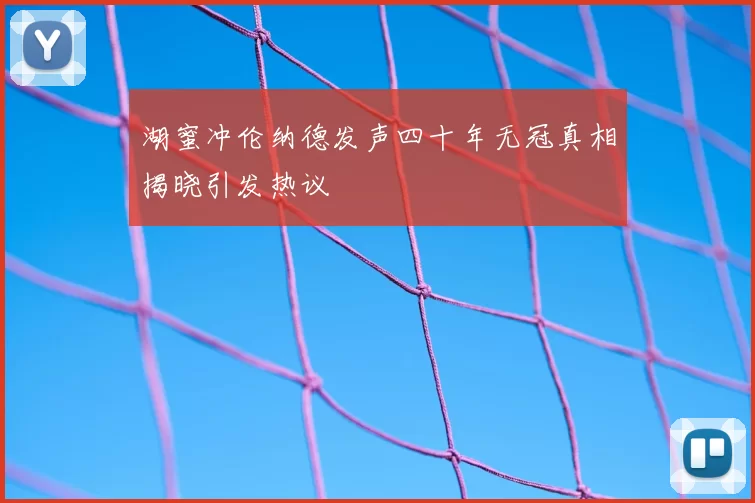 湖蜜冲伦纳德发声四十年无冠真相揭晓引发热议